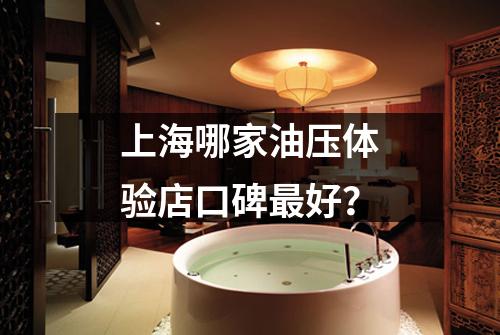 上海哪家油压体验店口碑最好？