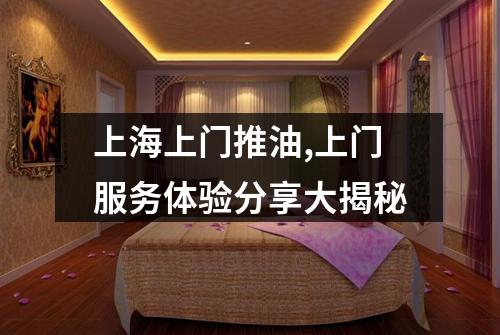 上海上门推油,上门服务体验分享大揭秘