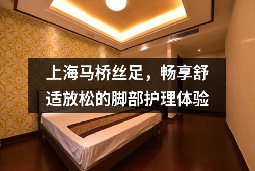 上海马桥丝足，畅享舒适放松的脚部护理体验