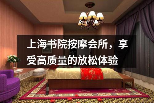 上海书院按摩会所，享受高质量的放松体验