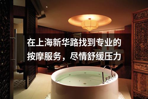 在上海新华路找到专业的按摩服务，尽情舒缓压力