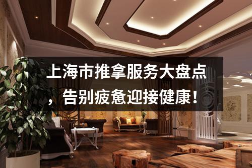 上海市推拿服务大盘点，告别疲惫迎接健康！