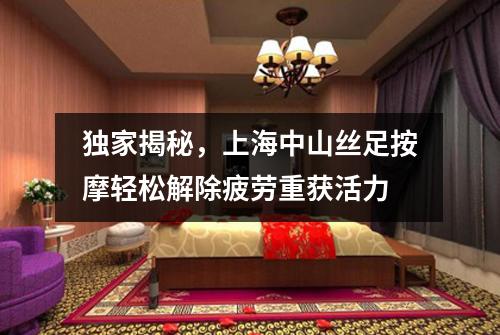 独家揭秘，上海中山丝足按摩轻松解除疲劳重获活力