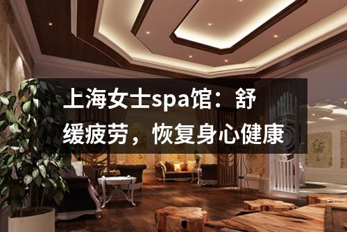 上海女士spa馆:舒缓疲劳,恢复身心健康