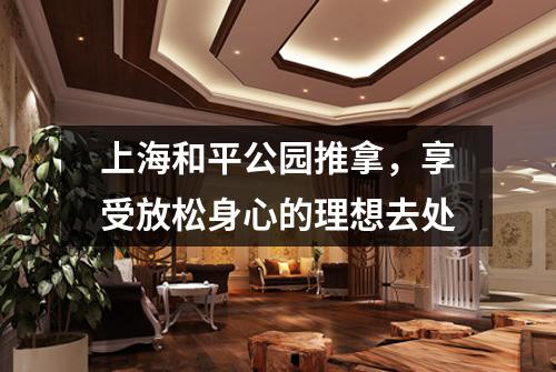 上海和平公园推拿，享受放松身心的理想去处