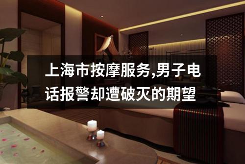 上海市按摩服务,男子电话报警却遭破灭的期望