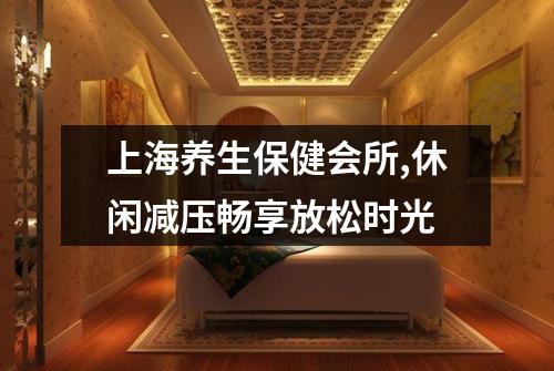 上海养生保健会所,休闲减压畅享放松时光
