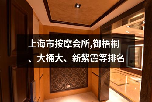 上海市按摩会所,御梧桐、大桶大、新紫霞等排名