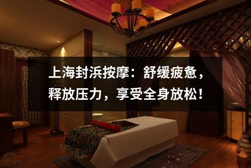 上海封浜按摩：舒缓疲惫，释放压力，享受全身放松！