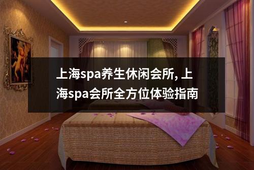 上海spa养生休闲会所, 上海spa会所全方位体验指南