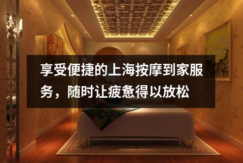 享受便捷的上海按摩到家服务，随时让疲惫得以放松