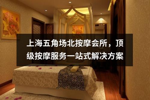 上海五角场北按摩会所，顶级按摩服务一站式解决方案
