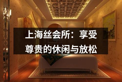 上海丝会所：享受尊贵的休闲与放松