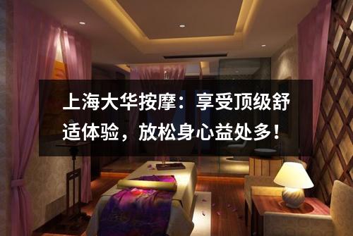 上海大华按摩：享受顶级舒适体验，放松身心益处多！