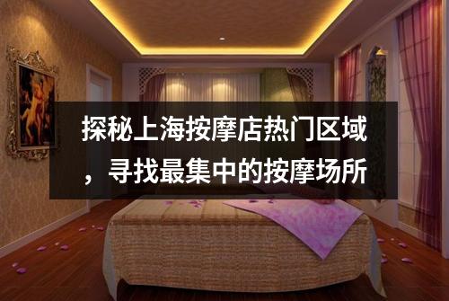 探秘上海按摩店热门区域，寻找最集中的按摩场所