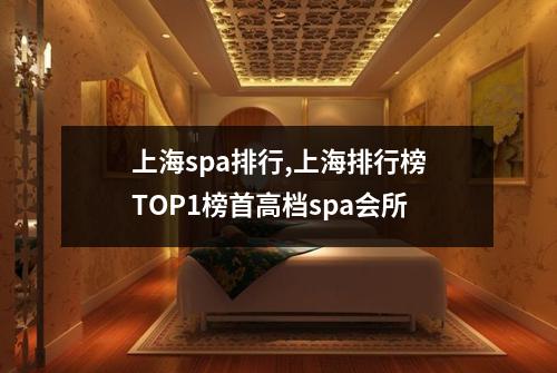 上海spa排行,上海排行榜TOP1榜首高档spa会所