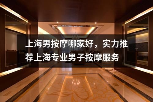 上海男按摩哪家好，实力推荐上海专业男子按摩服务