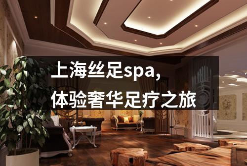 上海丝足spa,体验奢华足疗之旅