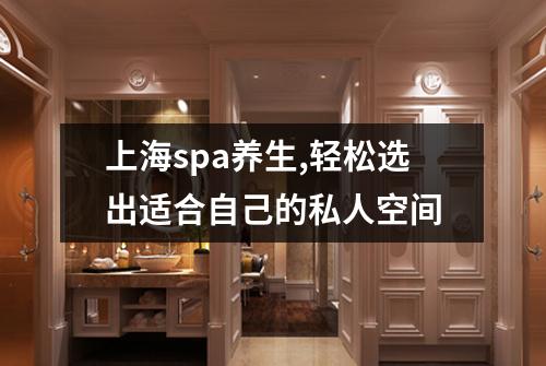 上海spa养生,轻松选出适合自己的私人空间