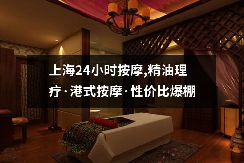 上海24小时按摩,精油理疗·港式按摩·性价比爆棚