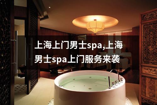 上海上门男士spa,上海男士spa上门服务来袭