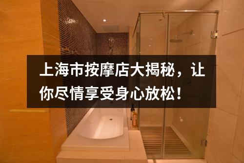 上海市按摩店大揭秘，让你尽情享受身心放松！