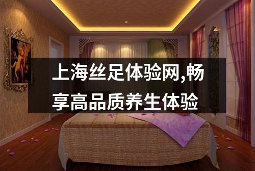 上海丝足体验网,畅享高品质养生体验