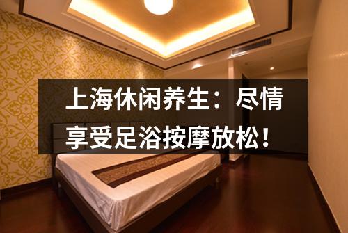 上海休闲养生：尽情享受足浴按摩放松！