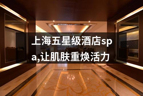上海五星级酒店spa,让肌肤重焕活力