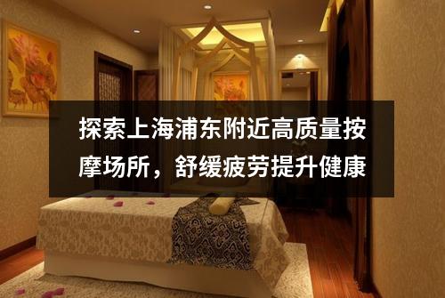 探索上海浦东附近高质量按摩场所，舒缓疲劳提升健康