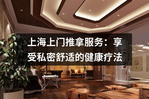 上海上门推拿服务：享受私密舒适的健康疗法