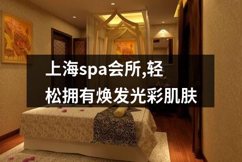 上海spa会所,轻松拥有焕发光彩肌肤