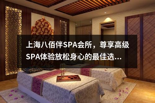 上海八佰伴SPA会所，尊享高级SPA体验放松身心的最佳选择