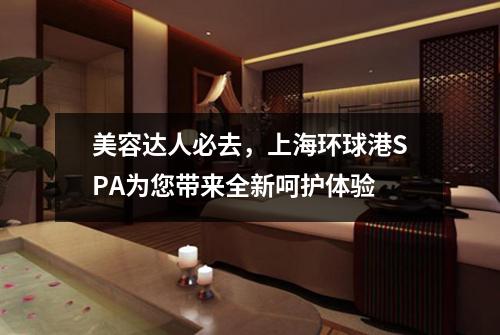 美容达人必去，上海环球港SPA为您带来全新呵护体验