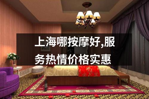 上海哪按摩好,服务热情价格实惠
