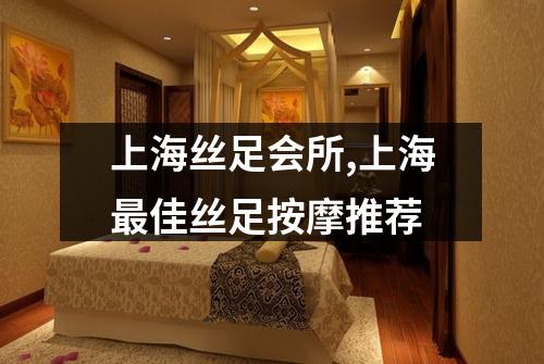 上海丝足会所,上海最佳丝足按摩推荐
