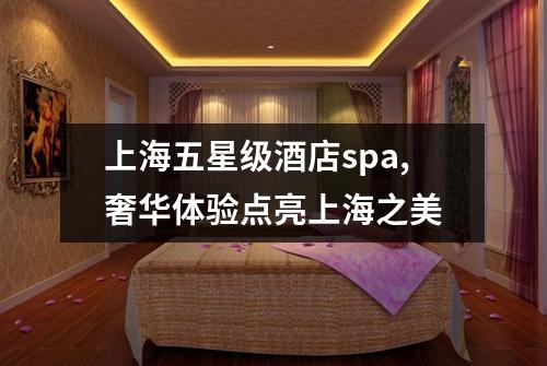 上海五星级酒店spa,奢华体验点亮上海之美
