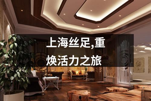 上海丝足,重焕活力之旅