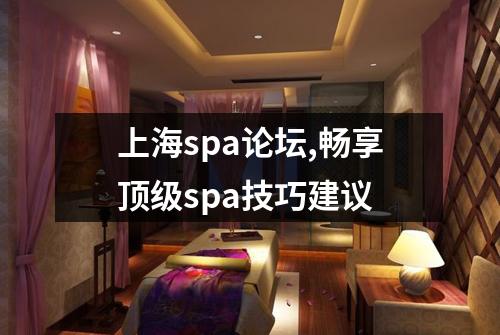上海spa论坛,畅享顶级spa技巧建议