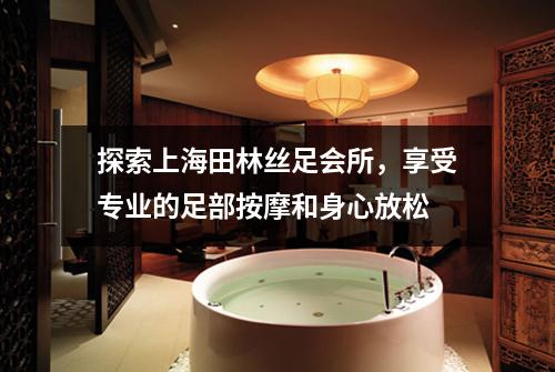 探索上海田林丝足会所，享受专业的足部按摩和身心放松
