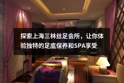 探索上海三林丝足会所，让你体验独特的足底保养和SPA享受