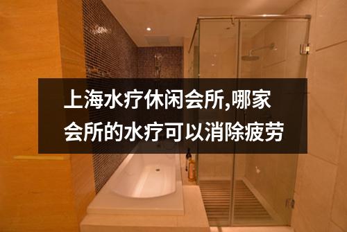 上海水疗休闲会所,哪家会所的水疗可以消除疲劳