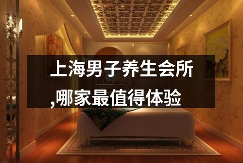 上海男子养生会所,哪家最值得体验