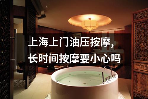 上海上门油压按摩,长时间按摩要小心吗