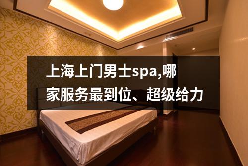 上海上门男士spa,哪家服务最到位、超级给力