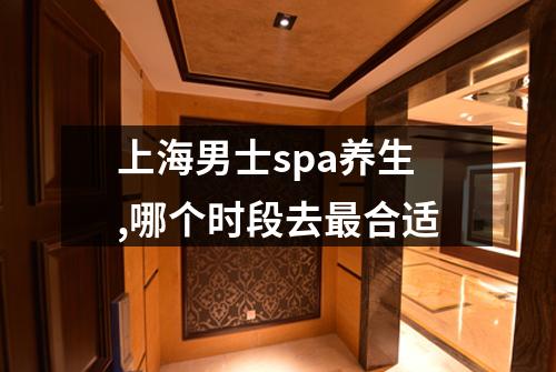 上海男士spa养生,哪个时段去最合适