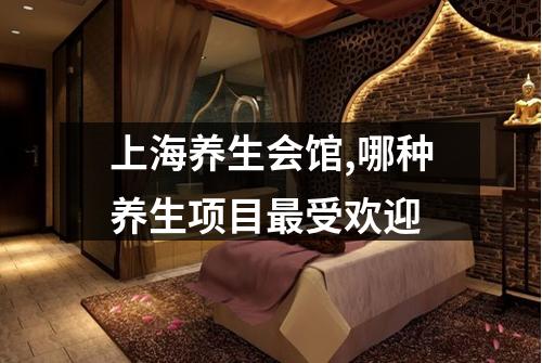 上海养生会馆,哪种养生项目最受欢迎