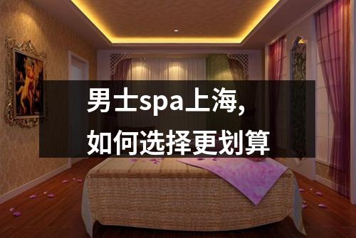 男士spa上海,如何选择更划算