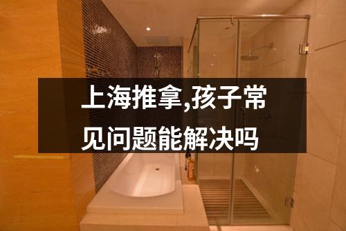 上海推拿,孩子常见问题能解决吗