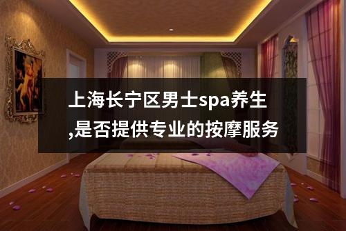 上海长宁区男士spa养生,是否提供专业的按摩服务